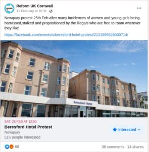 Facebook post by Reform UK Cornwall 11th February 15:31. "Newquay protest 25th Feb after many incidences of women and young girls being harrassed,stalked and propositioned by the illegals who are free to roam wherever they like!" Followed by a link to the event. Liked by 68 people