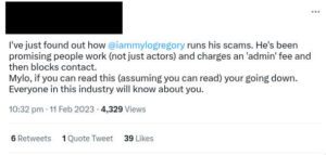 "I've just found out how @iammylogregory
 runs his scams. He's been promising people work (not just actors) and charges an 'admin' fee and then blocks contact.
Mylo, if you can read this (assuming you can read) your going down. Everyone in this industry will know about you."
